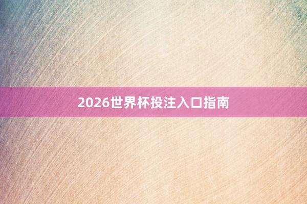 2026世界杯投注入口指南