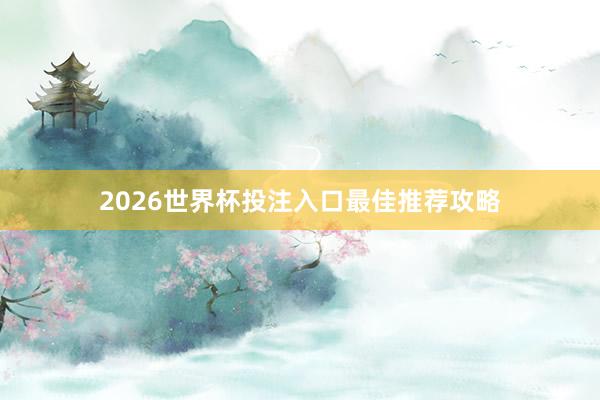 2026世界杯投注入口最佳推荐攻略