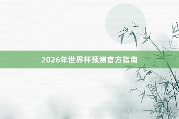 2026年世界杯预测官方指南