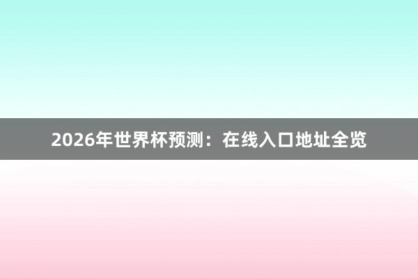 2026年世界杯预测:在线入口地址全览