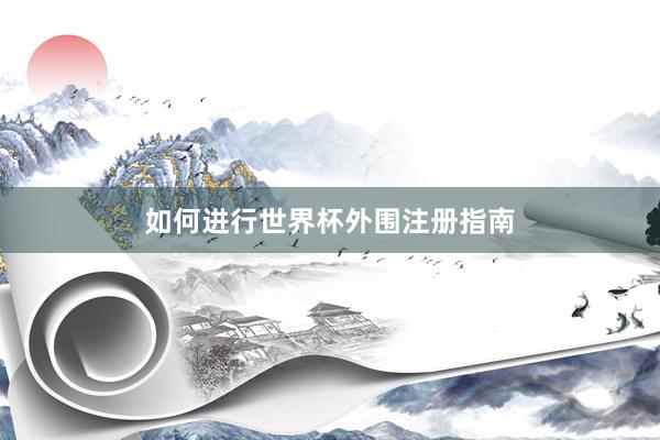 如何进行世界杯外围注册指南