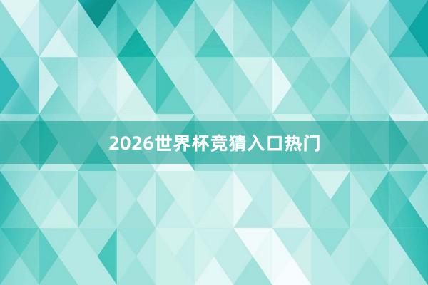 2026世界杯竞猜入口热门