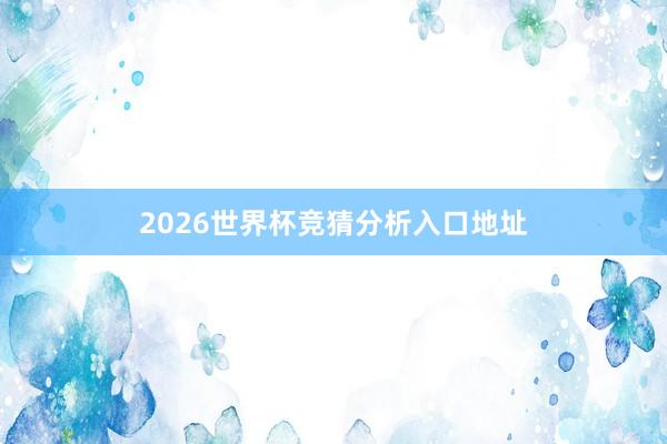2026世界杯竞猜分析入口地址