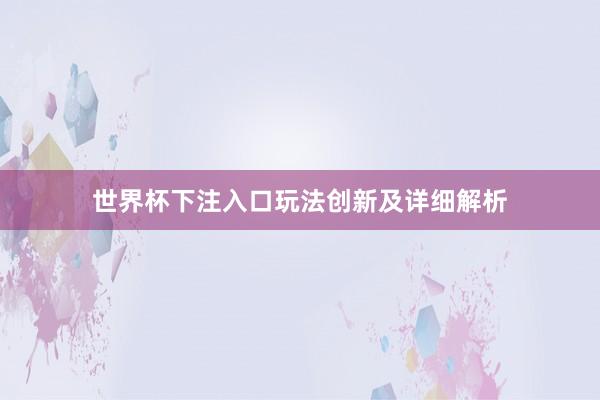 世界杯下注入口玩法创新及详细解析