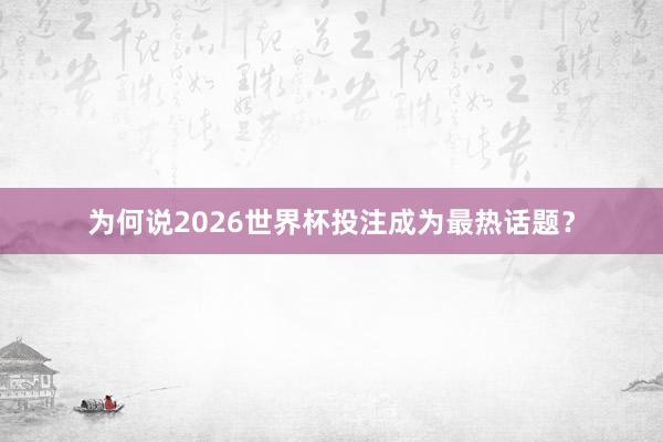 为何说2026世界杯投注成为最热话题？