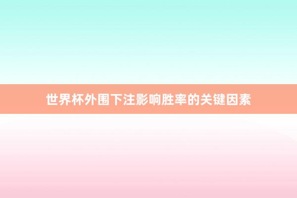 世界杯外围下注影响胜率的关键因素