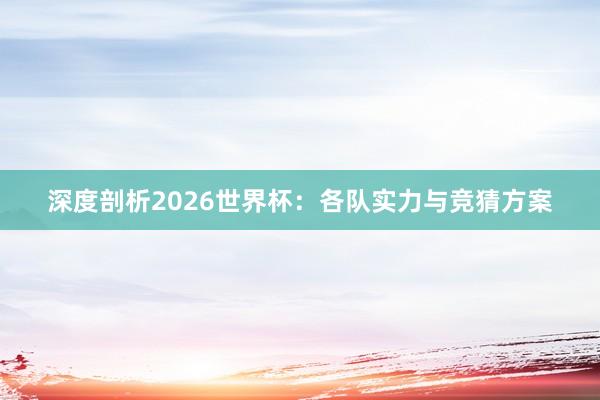 深度剖析2026世界杯：各队实力与竞猜方案
