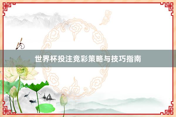 世界杯投注竞彩策略与技巧指南