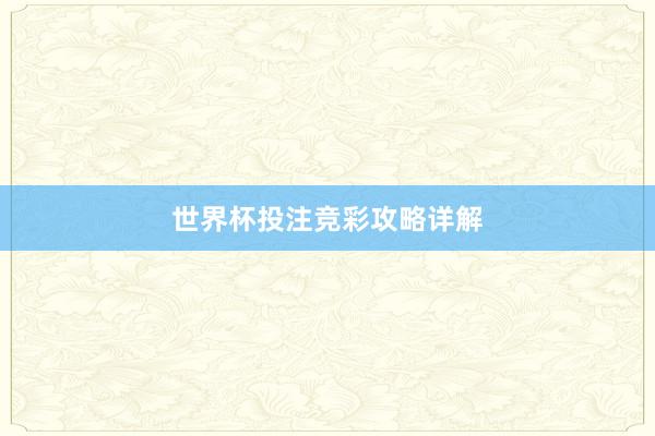 世界杯投注竞彩攻略详解