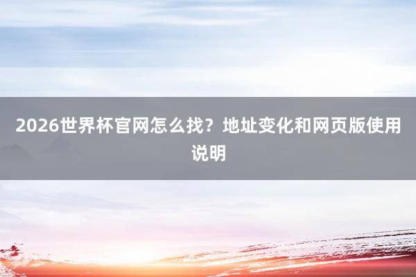 2026世界杯官网怎么找？地址变化和网页版使用说明