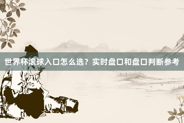 世界杯滚球入口怎么选？实时盘口和盘口判断参考