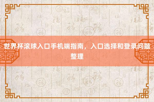 世界杯滚球入口手机端指南，入口选择和登录问题整理