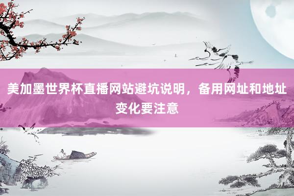 美加墨世界杯直播网站避坑说明，备用网址和地址变化要注意