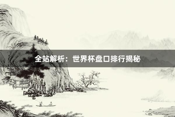 全站解析:世界杯盘口排行揭秘