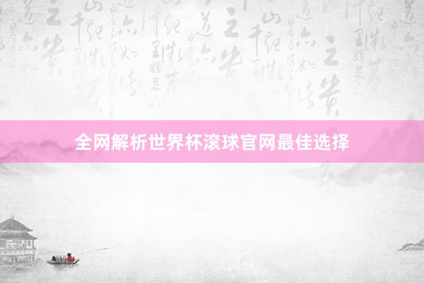 全网解析世界杯滚球官网最佳选择