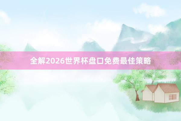 全解2026世界杯盘口免费最佳策略