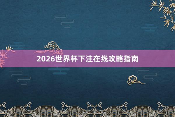 2026世界杯下注在线攻略指南