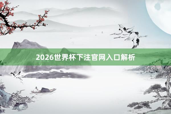 2026世界杯下注官网入口解析
