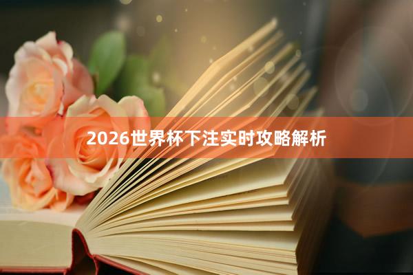 2026世界杯下注实时攻略解析