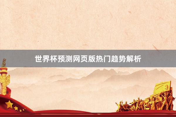 世界杯预测网页版热门趋势解析