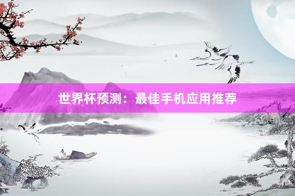 世界杯预测：最佳手机应用推荐